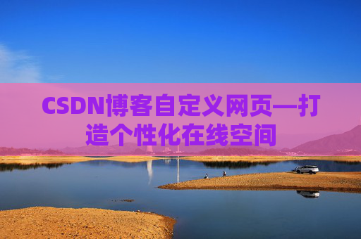 CSDN博客自定义网页—打造个性化在线空间